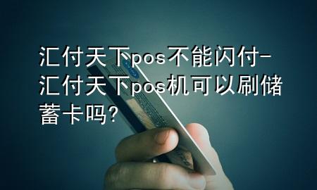 汇付天下pos不能闪付-汇付天下pos机可以刷储蓄卡吗?