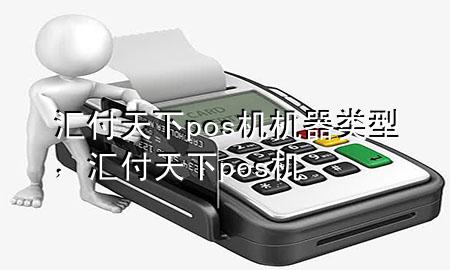 汇付天下pos机机器类型，汇付天下 pos机