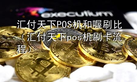 汇付天下POS机和喔刷比（汇付天下pos机刷卡流程）