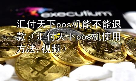 汇付天下pos机能不能退款（汇付天下pos机使用方法,视频）