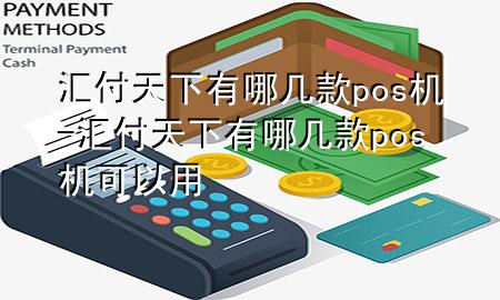 汇付天下有哪几款pos机-汇付天下有哪几款pos机可以用