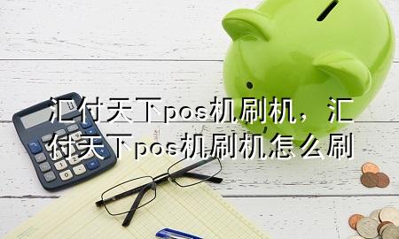 汇付天下pos机刷机，汇付天下pos机刷机怎么刷