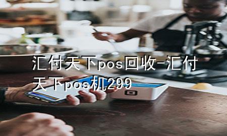 汇付天下pos回收-汇付天下pos机299