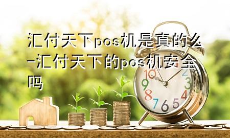 汇付天下pos机是真的么-汇付天下的pos机安全吗