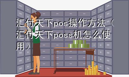 汇付天下pos操作方法（汇付天下poss机怎么使用）