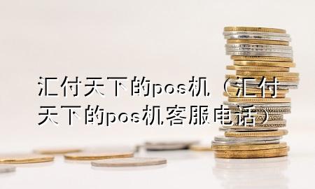 汇付天下的pos机（汇付天下的pos机客服电话）