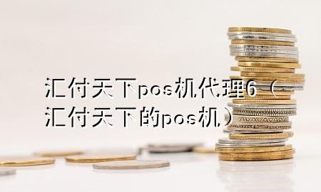 汇付天下pos机代理6（汇付天下的pos机）