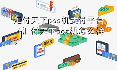 汇付天下pos机支付平台（汇付天下pos机怎么样）