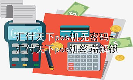 汇付天下pos机无密码-汇付天下pos机终端解锁