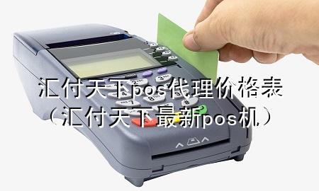 汇付天下pos代理价格表（汇付天下最新pos机）