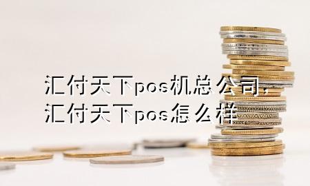 汇付天下pos机总公司，汇付天下pos怎么样