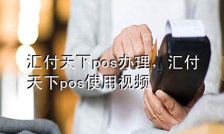 汇付天下pos办理，汇付天下pos使用视频