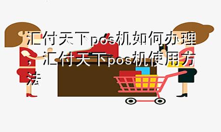 汇付天下pos机如何办理，汇付天下pos机使用方法