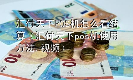 汇付天下POS机怎么看结算（汇付天下pos机使用方法,视频）