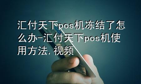 汇付天下pos机冻结了怎么办-汇付天下pos机使用方法,视频