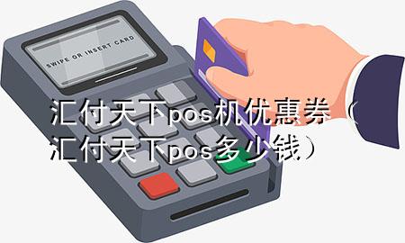 汇付天下pos机优惠券（汇付天下pos多少钱）