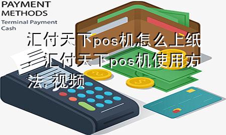 汇付天下pos机怎么上纸，汇付天下pos机使用方法,视频