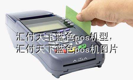 汇付天下蓝色pos机型，汇付天下蓝色pos机图片