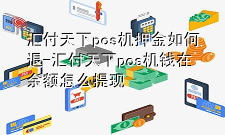 汇付天下pos机押金如何退-汇付天下pos机钱在余额怎么提现