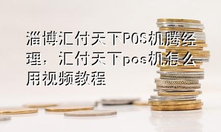 淄博汇付天下POS机腾经理，汇付天下pos机怎么用视频教程