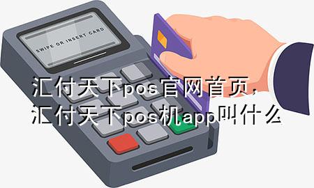 汇付天下pos官网首页，汇付天下pos机app叫什么