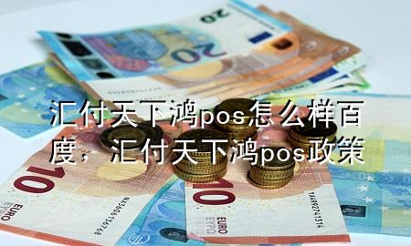 汇付天下鸿pos怎么样百度，汇付天下鸿pos政策