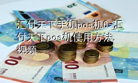 汇付天下手机pos机6-汇付天下pos机使用方法,视频