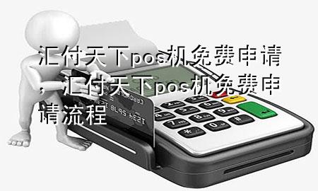 汇付天下pos机免费申请，汇付天下pos机免费申请流程