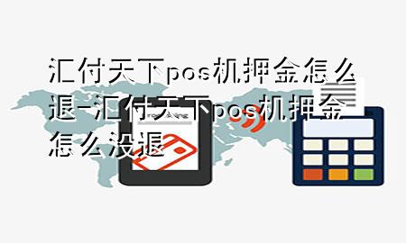 汇付天下pos机押金怎么退-汇付天下pos机押金怎么没退