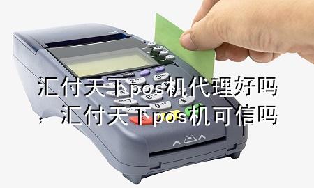 汇付天下pos机代理好吗，汇付天下pos机可信吗