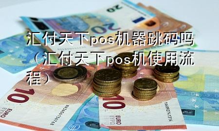 汇付天下pos机器跳码吗（汇付天下pos机使用流程）