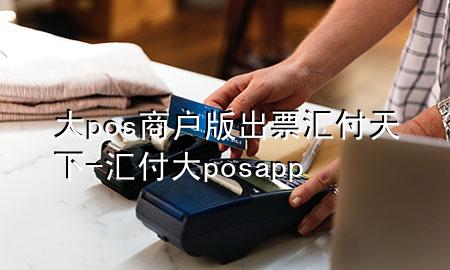 大pos商户版出票汇付天下-汇付大posapp