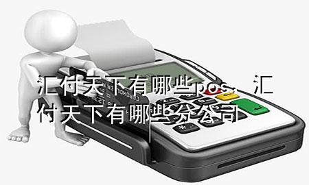 汇付天下有哪些pos，汇付天下有哪些分公司