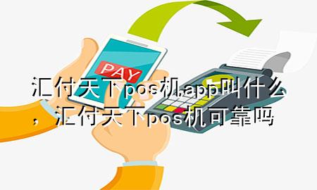 汇付天下pos机app叫什么，汇付天下pos机可靠吗