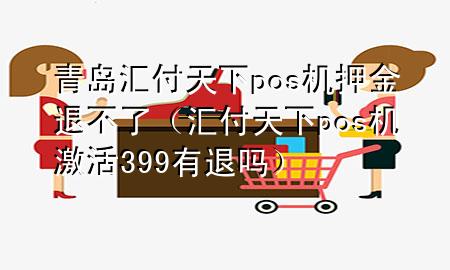 青岛汇付天下pos机押金退不了（汇付天下pos机激活399有退吗）